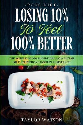 PCOS Diet: LOSING 10% TO FEEL 100% BETTER - The Whole Foods High-Fibre Low Sugar Diet To Improve Insulin Resistance - Taylor Watson