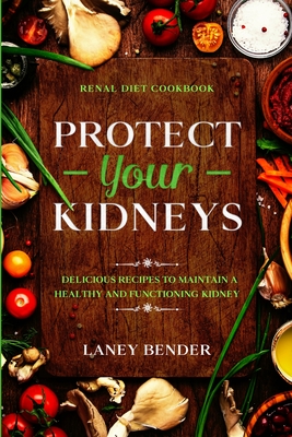 Renal Diet Cookbook: PROTECT YOUR KIDNEYS - Delicious Recipes To Maintain A Healthy and Functioning Kidney - Laney Bender