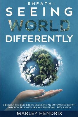 Empath: SEEING THE WORLD DIFFERENTLY - Discover the Secrets To Becoming An Empath - Marley Hendrix
