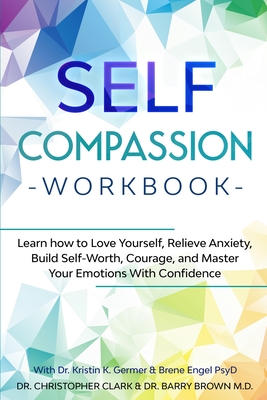 Self-Compassion Workbook: Learn how to Love Yourself, Relieve Anxiety, Build Self-Worth, Courage, and Master Your Emotions With Confidence - Christopher Clark