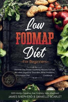 Low Fodmap Diet: For Beginners - Discover The Proven Soothing Recipes For Fast IBS relief, Digestive Disorders, Bloat Problems, Elimina - Danielle Scarlet