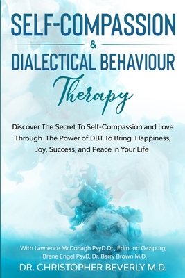 Self-Compassion & Dialectical Behaviour Therapy: Discover The Secret To Self Compassion and Love Through The Power of DBT To Bring Happiness, Joy, Suc - Christopher Beverly