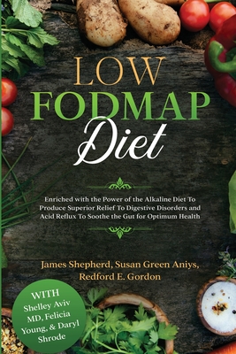 Low Fodmap Diet: Enriched with the Power of the Alkaline Diet To Produce Superior Relief To Digestive Disorders and Acid Reflux To Soot - James Shepherd