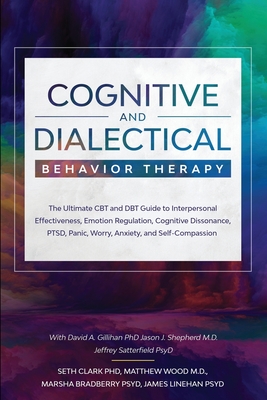 Cognitive and Dialectical Behavior Therapy: The Ultimate CBT and DBT Guide to Interpersonal Effectiveness, Emotion Regulation, Cognitive Dissonance, P - Seth Clark