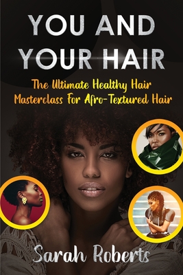 You and Your Hair: The Ultimate Healthy Hair Masterclass for Afro Textured Hair - Sarah Roberts