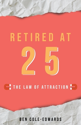 Retired At 25: The Law Of Attraction - Ben Cole-edwards