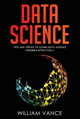 Coperta cărții 'Data Science: Tips and Tricks to Learn Data Science Theories Effectively - William Vance'