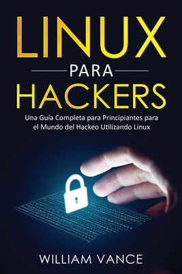 Linux para hackers: Una gu�a completa para principiantes para el mundo del hackeo utilizando Linux - William Vance