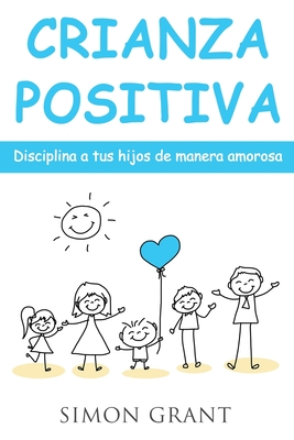 Crianza positiva: Disciplina a tus hijos de manera amorosa - Simon Grant
