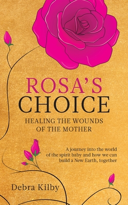 Rosa's Choice: A journey to the world of the spirit baby and how we can build a New Earth, together - Debra Kilby