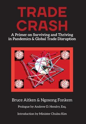 Trade Crash: A Primer on Surviving and Thriving in Pandemics & Global Trade Disruption - Bruce Aitken