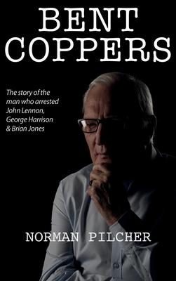 Bent Coppers: The Story of The Man Who Arrested John Lennon, George Harrison and Brian Jones - Norman Pilcher