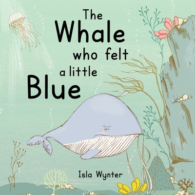The Whale Who Felt a Little Blue: A Picture Book About Depression - Isla Wynter