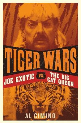 Tiger Wars: Joe Exotic vs. the Big Cat Queen - Al Cimino