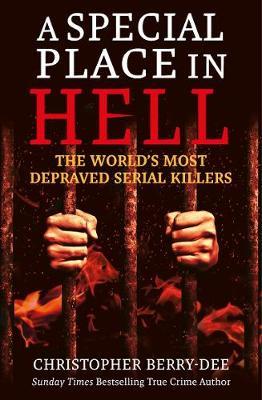 A Special Place in Hell: The World's Most Depraved Serial Killers - Christopher Berry-dee