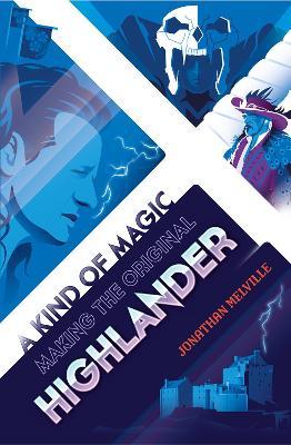 A Kind of Magic: Making the Original Highlander - Jonathan Melville