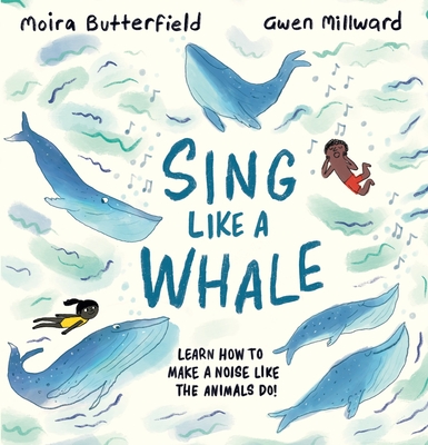 Sing Like a Whale: Learn How to Make a Noise Like the Animals Do! - Moira Butterfield