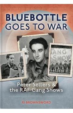Coperta cărții 'Bluebottle Goes to War: Peter Sellers and the RAF Gang Shows - P. J. Brownsword'