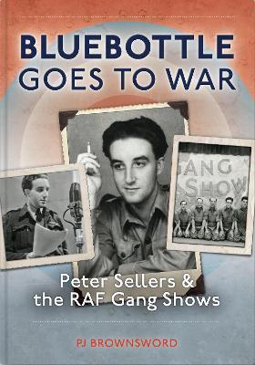 Bluebottle Goes to War: Peter Sellers and the RAF Gang Shows - P. J. Brownsword
