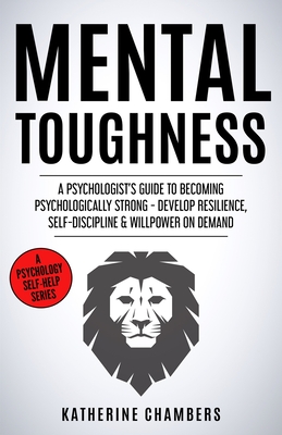 Mental Toughness: A Psychologist's Guide to Becoming Psychologically Strong - Develop Resilience, Self-Discipline & Willpower on Demand - Katherine Chambers