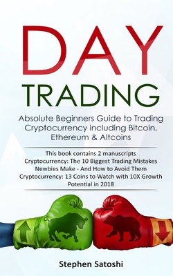 Day Trading: Absolute Beginners Guide to Trading Cryptocurrency including Bitcoin, Ethereum & Altcoins - Stephen Satoshi