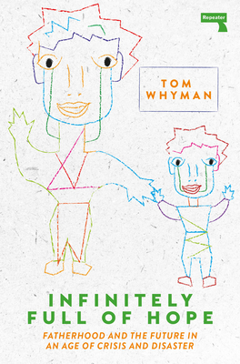 Infinitely Full of Hope: Fatherhood and the Future in an Age of Crisis and Disaster - Tom Whyman