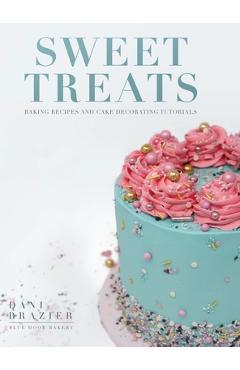 Coperta cărții 'Sweet Treats: Baking Recipes and Cake Decorating Tutorials by Blue Door Bakery - Dani Brazier'