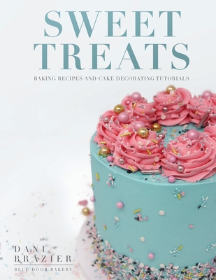 Sweet Treats: Baking Recipes and Cake Decorating Tutorials by Blue Door Bakery - Dani Brazier