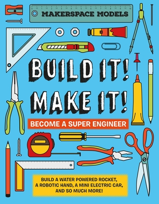 Build It! Make It!: Makerspace Models. Build Anything from a Water Powered Rocket to Working Robots to Become a Super Engineer - Rob Ives