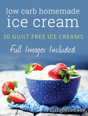 Ketogenic Homemade Ice cream: 20 Low-Carb, High-Fat, Guilt-Free Recipes - Elizabeth Jane