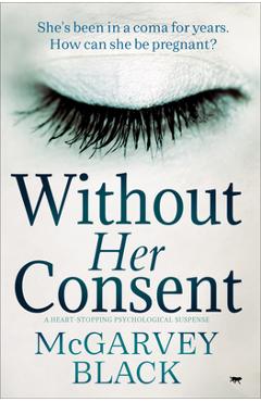 Coperta cărții 'Without Her Consent: a heart-stopping psychological thriller - Mcgarvey Black'