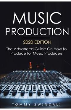 Poza produsului Music Production, 2020 Edition: The Advanced Guide On How to Produce for Music Producers - Tommy Swindali