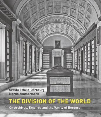 The Division of the World: On Archives, Empires and the Vanity of Borders - Martin Zimmermann