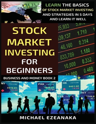 Stock Market Investing For Beginners: Learn The Basics Of Stock Market Investing And Strategies In 5 Days And Learn It Well - Michael Ezeanaka