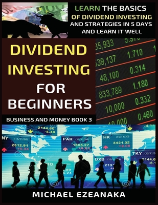 Dividend Investing For Beginners: Learn The Basics Of Dividend Investing And Strategies In 5 Days And Learn It Well - Michael Ezeanaka