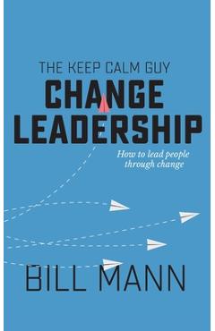 Coperta cărții 'The Keep Calm Guy Change Leadership: How to lead people through change - Bill Mann'