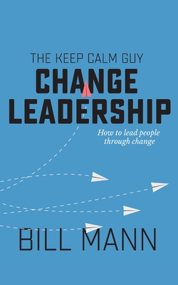 Coperta cărții 'The Keep Calm Guy Change Leadership: How to lead people through change - Bill Mann'