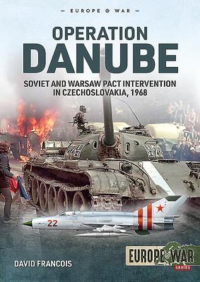Operation Danube: Soviet and Warsaw Pact Intervention in Czechoslovakia, 1968 - David Francois