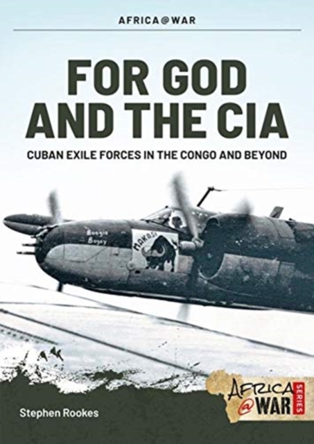 For God and the CIA: Cuban Exile Forces in the Congo and Beyond, 1959-1967 - Stephen Rookes