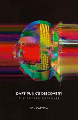 Daft Punk's Discovery: The Future Unfurled - Ben Cardew