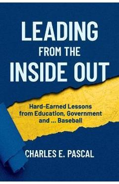 Coperta cărții 'Leading From The Inside Out: Hard-Earned Lessons from Education, Government and ... Baseball - Charles E. Pascal'