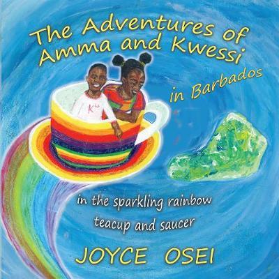 The Adventures of Amma and Kwessi - in Barbados: in the sparkling rainbow teacup and saucer - Joyce Osei