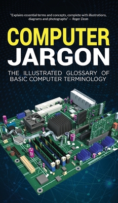 Computer Jargon: The Illustrated Glossary of Basic Computer Terminology - Kevin Wilson