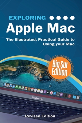 Exploring Apple Mac: Big Sur Edition: The Illustrated, Practical Guide to Using your Mac - Kevin Wilson