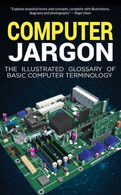Computer Jargon: The Illustrated Glossary of Basic Computer Terminology - Kevin Wilson