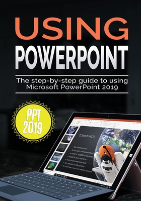 Using PowerPoint 2019: The Step-by-step Guide to Using Microsoft PowerPoint 2019 - Kevin Wilson