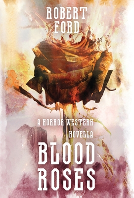 Blood Roses: A Horror Western Novella - Robert Ford
