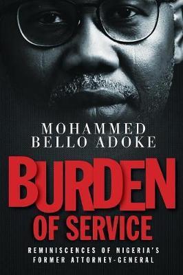 Burden Of Service: Reminiscences of Nigeria's former Attorney-General - Mohammed Bello Adoke