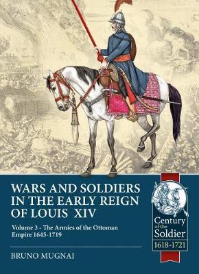Wars and Soldiers in the Early Reign of Louis XIV, Volume 3: The Armies of the Ottoman Empire 1645-1719 - Bruno Mugnai
