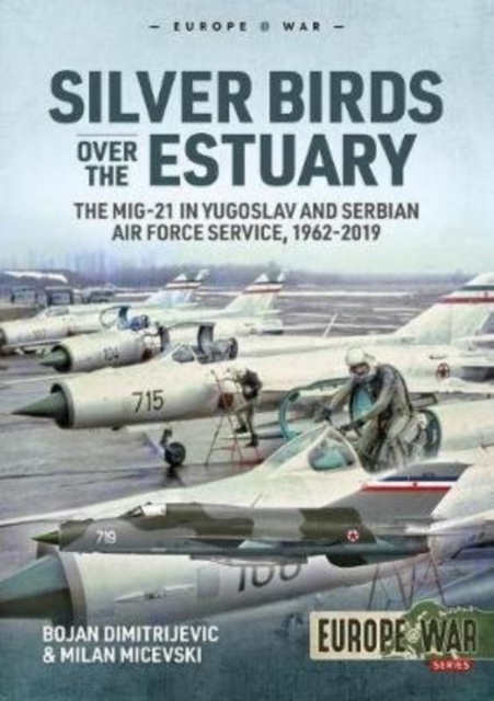 Silver Birds Over the Estuary: The Mig-21 in Yugoslav and Serbian Air Force Service, 1962-2019 - Bojan Dimitrijevic